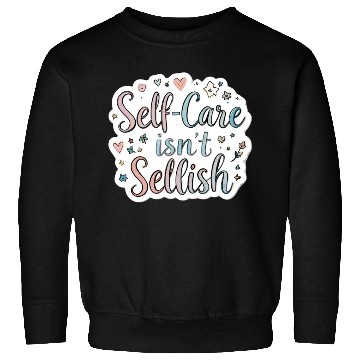 Discover Self-Care Isn’t Selfish Sweatshirts