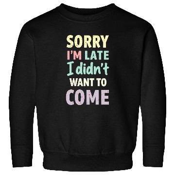 Discover Sorry I'm late, I didn't want to come. Funny Quote Sweatshirts