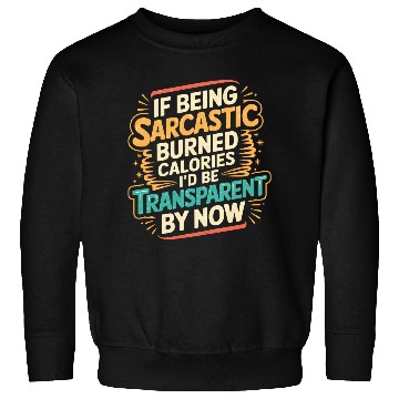 Discover Sarcasm Burns Calories I'd Be Invisible By Now 3 Sweatshirts