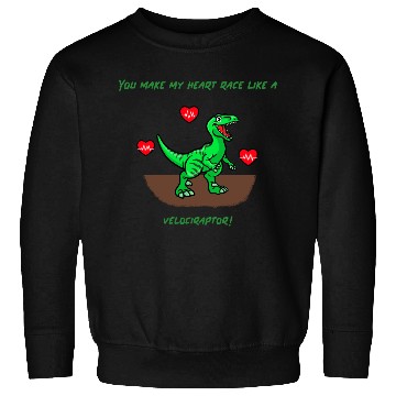 Discover You Make My Heart Race Like a Velociraptor! Sweatshirts