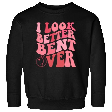 Discover I Look Better Bent Over Sweatshirts