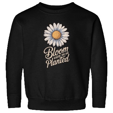 Discover Daisy Flower Bloom Where You Are Planted Sweatshirts
