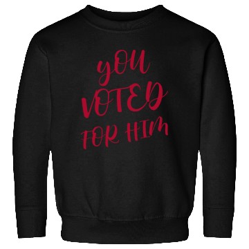 Discover YOU VOTED FOR HIM Sweatshirts