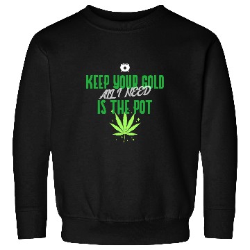 Discover Keep Your Gold all I need is the Pot Sweatshirts