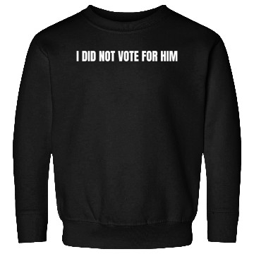 Discover I Didn't Vote for Him, Anti-Trump, Liberal Sweatshirts