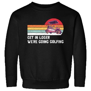 Discover Get In Loser We're Going Golfing Sweatshirts