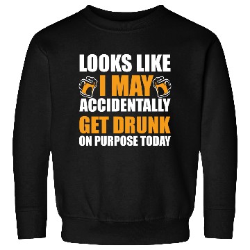 Discover Looks like I may accidentally get drunk on purpose Sweatshirts