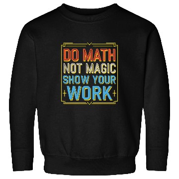Discover Do Math Not Magic Show Your Work 3 Sweatshirts