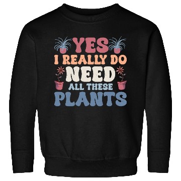 Discover Yes I Really Do Need All These Plants Gardening Bo Sweatshirts