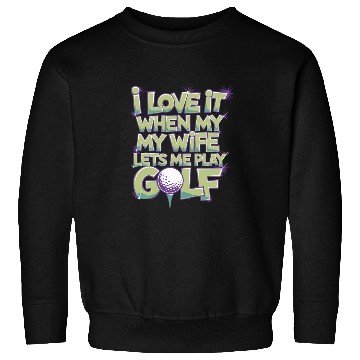 Discover I Love It When My Wife Lets Me Play Golf Sweatshirts