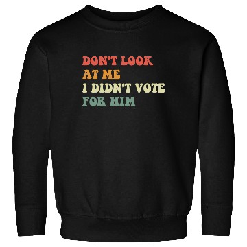 Discover Don't Look At Me I Didn't Vote For Him Sweatshirts