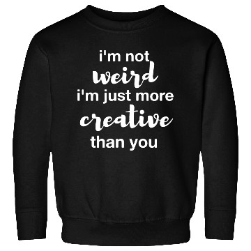 Discover I'm not weird I'm just more creative than you Sweatshirts