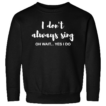 Discover I don't always sing Oh wait yes I do Sweatshirts