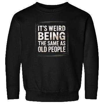 Discover It’s Weird Being The Same Age As Old People Sweatshirts