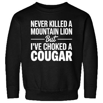 Discover Never Killed a Mountain Lion But I’ve Choked Sweatshirts