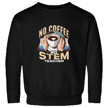 Discover STEM Teacher No Coffee No Educator Coffee Lover Sweatshirts