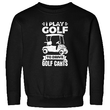 Discover I Play Golf To Drive Golf Carts Sweatshirts