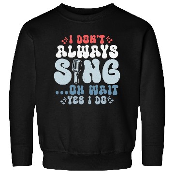 Discover I Don't Always Sing...Oh Wait Yes I do Singer Sing Sweatshirts