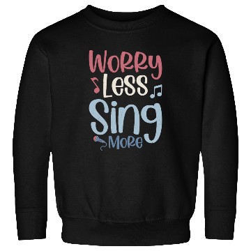 Discover Worry Less Sing More Singer Singing Sweatshirts