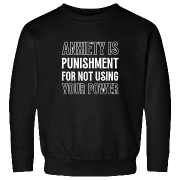 Discover Anxiety Is Punishment For Not Using Your Power Sweatshirts