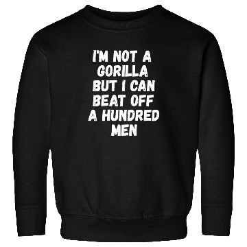 Discover I’m Not A Gorilla But I Can Beat Off A Hundred Men Sweatshirts