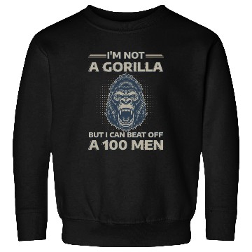 Discover I'm Not A Gorilla But I Can Beat Off A 100 Men Sweatshirts