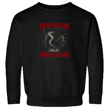 Discover I'd Rather Be Storm Chasing Weather Meteorologist Sweatshirts
