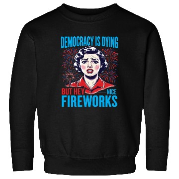 Discover Democracy Is Dying But Hey Nice Fireworks 4th Sweatshirts