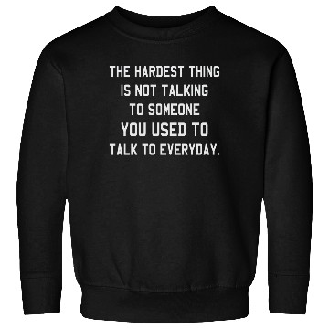 Discover The Hardest Thing Is Not Talking Someone You Used Sweatshirts