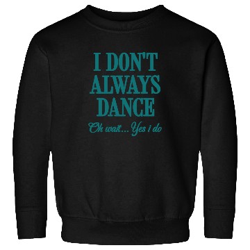 Discover I Don't Always Dance Oh Wait Yes I Do Cool Teacher Sweatshirts