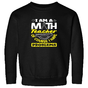 Discover Math Teacher Of Course I Have Problems Sweatshirts