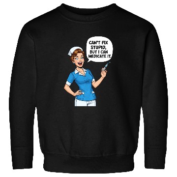 Discover Nurse Humor: Can't Fix Stupid, Medicate It Sweatshirts