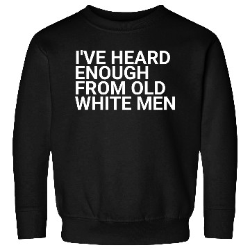 Discover I've-Heard-Enough-From-Old-White-Men,2024 election Sweatshirts