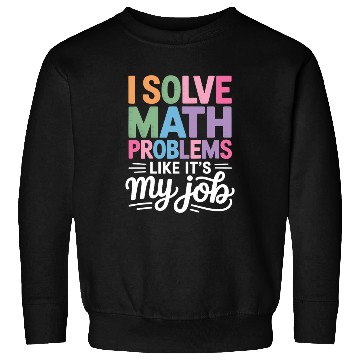 Discover I Solve Math Problems Like It's My Job Math Sweatshirts