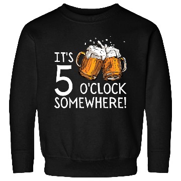 Discover It's 5 O'clock Somewhere Beer Drinks Happy Hour Sweatshirts