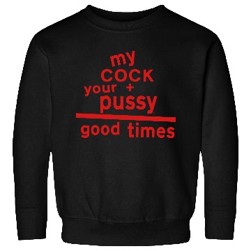 Discover MY COCK +YOUR PUSSY = GOOD TIMES Sweatshirts