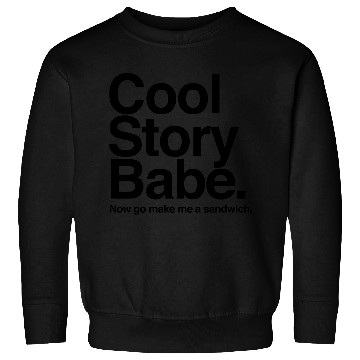 Discover Cool Story Babe. Now go make me a sandwich Sweatshirts