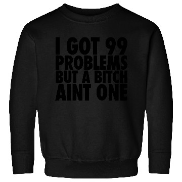 Discover I Got 99 Problems But A Bitch Aint One Sweatshirts