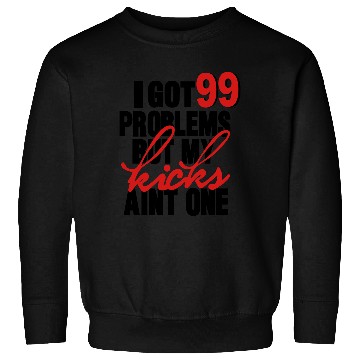 Discover I GOT 99 PROBLEMS BUT MY KICKS AIN'T ONE Sweatshirts