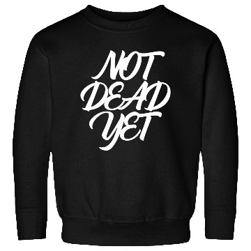 Discover NOT DEAD YET Sweatshirts