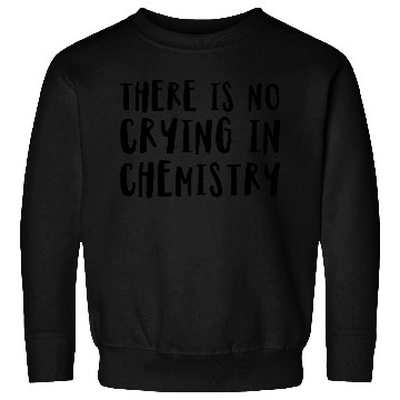 Discover There Is No Crying In Chemistry Sweatshirts