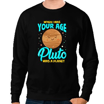 Discover When I Was Your Age Pluto Was Planet Sweatshirts