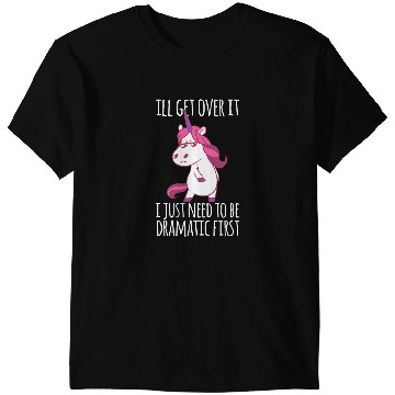Discover Unicorns Ill Get Over It I Just Need To Be Dramatic First T-Shirts