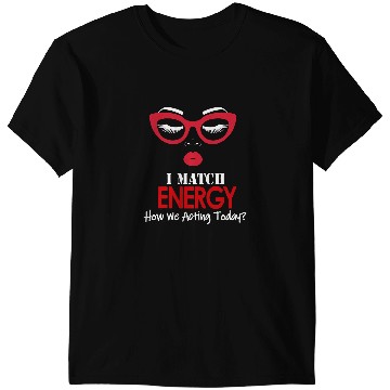 Discover I Match Energy So Go Ahead And Decide How We Acting Today T-Shirts