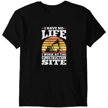 Discover I have no life I work at the construction site construction T-Shirts