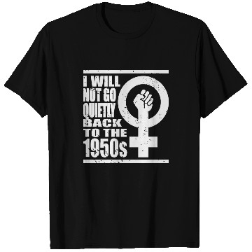 Discover Will Not Go Quietly Back To 1950's Women Rights T-Shirts
