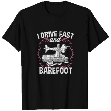 Discover Sewing Machine I Drive Fast And Barefoot Sewing Quilting Tailor Funny T-Shirts