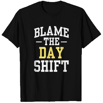 Discover Blame The Day Shift Work Colleague Worker Night Shift Job T-Shirts