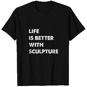 Discover Funny Sculpture Life Is Better With Sculpture 1 T-Shirts