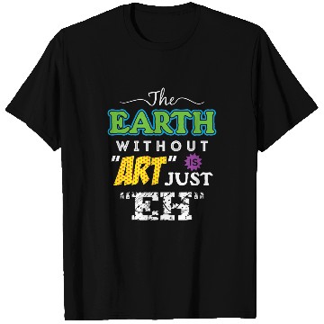 Discover Artist Tees The Earth Without Art Is Just Eh T-Shirts